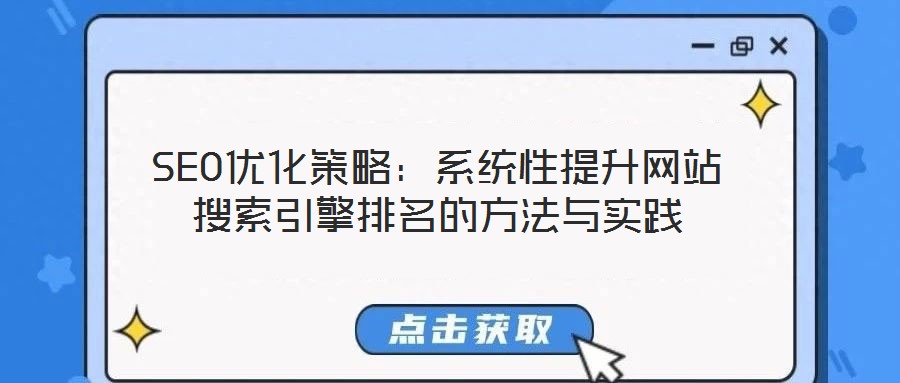 SEO優(yōu)化策略：系統(tǒng)性提升網(wǎng)站搜索引擎排名的方法與實(shí)踐