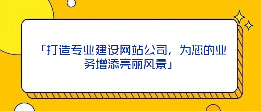 「打造專業(yè)建設(shè)網(wǎng)站公司，為您的業(yè)務(wù)增添亮麗風(fēng)景」