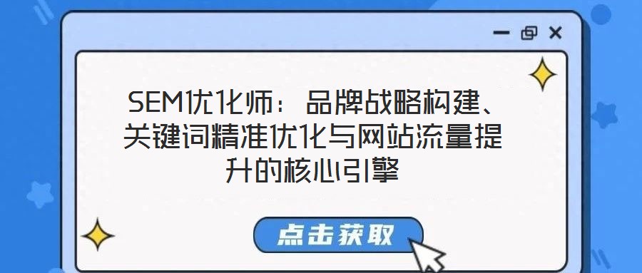  SEM優(yōu)化師：品牌戰(zhàn)略構建、關鍵詞精準優(yōu)化與網(wǎng)站流量提升的核心引擎
