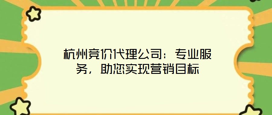 杭州競價代理公司：專業(yè)服務(wù)，助您實現(xiàn)營銷目標(biāo)