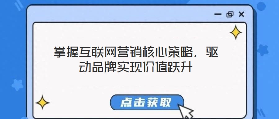 掌握互聯(lián)網(wǎng)營(yíng)銷(xiāo)核心策略，驅(qū)動(dòng)品牌實(shí)現(xiàn)價(jià)值躍升