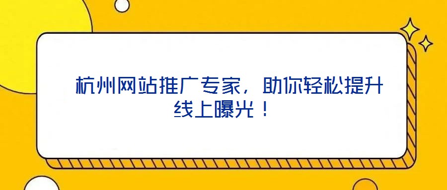  杭州網(wǎng)站推廣專家，助你輕松提升線上曝光！