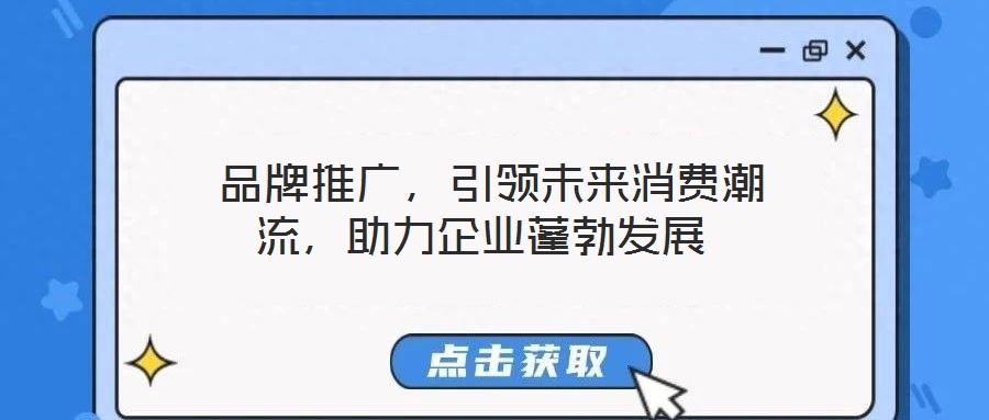  品牌推廣，引領(lǐng)未來(lái)消費(fèi)潮流，助力企業(yè)蓬勃發(fā)展