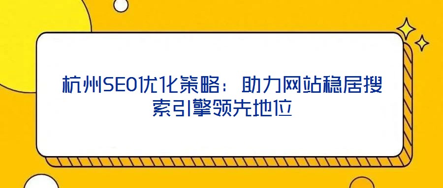 杭州SEO優(yōu)化策略：助力網(wǎng)站穩(wěn)居搜索引擎領(lǐng)先地位