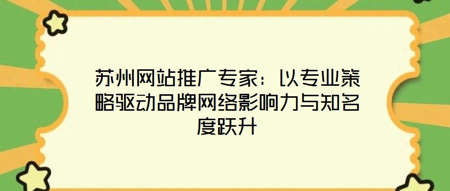蘇州網(wǎng)站推廣專家：以專業(yè)策略驅(qū)動(dòng)品牌網(wǎng)絡(luò)影響力與知名度躍升