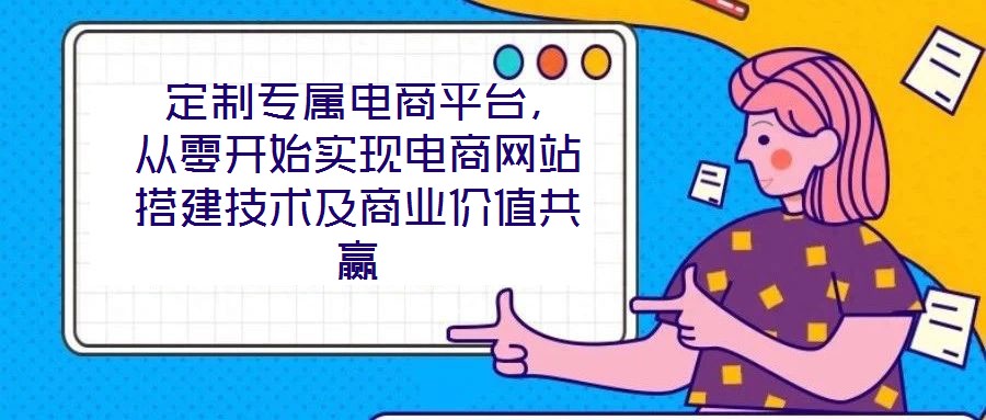  定制專屬電商平臺，從零開始實現(xiàn)電商網(wǎng)站搭建技術(shù)及商業(yè)價值共贏