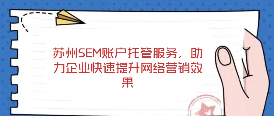 蘇州SEM賬戶托管服務(wù)，助力企業(yè)快速提升網(wǎng)絡(luò)營銷效果