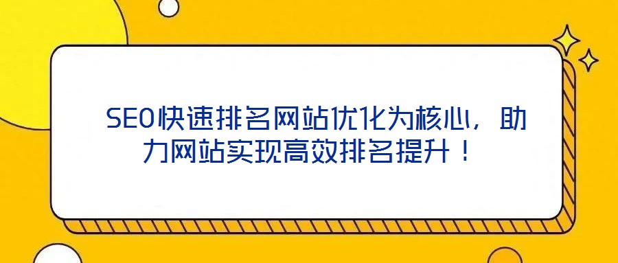  SEO快速排名網站優(yōu)化為核心，助力網站實現(xiàn)高效排名提升！