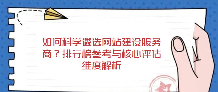 如何科學(xué)遴選網(wǎng)站建設(shè)服務(wù)商？排行榜參考與核心評(píng)估維度解析