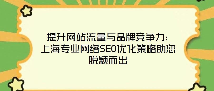  提升網(wǎng)站流量與品牌競爭力：上海專業(yè)網(wǎng)絡(luò)SEO優(yōu)化策略助您脫穎而出