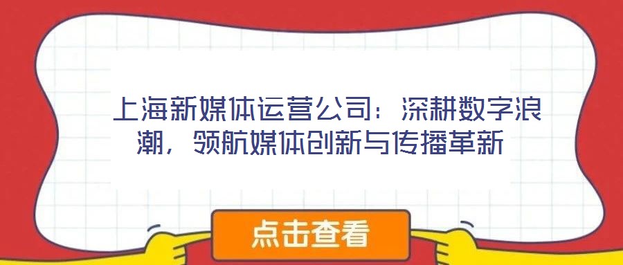  上海新媒體運(yùn)營(yíng)公司：深耕數(shù)字浪潮，領(lǐng)航媒體創(chuàng)新與傳播革新
