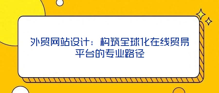外貿網站設計：構筑全球化在線貿易平臺的專業(yè)路徑