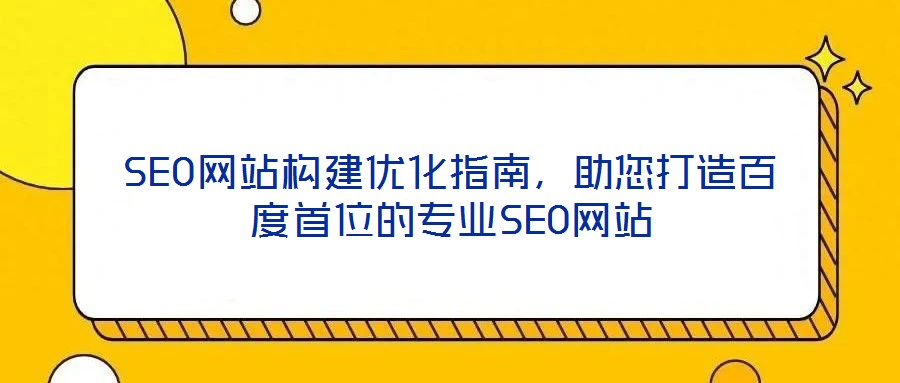 SEO網(wǎng)站構(gòu)建優(yōu)化指南，助您打造百度首位的專業(yè)SEO網(wǎng)站