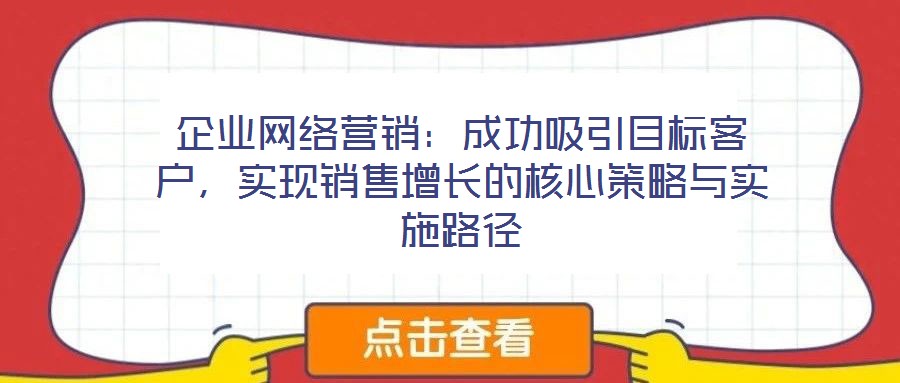 企業(yè)網(wǎng)絡營銷：成功吸引目標客戶，實現(xiàn)銷售增長的核心策略與實施路徑