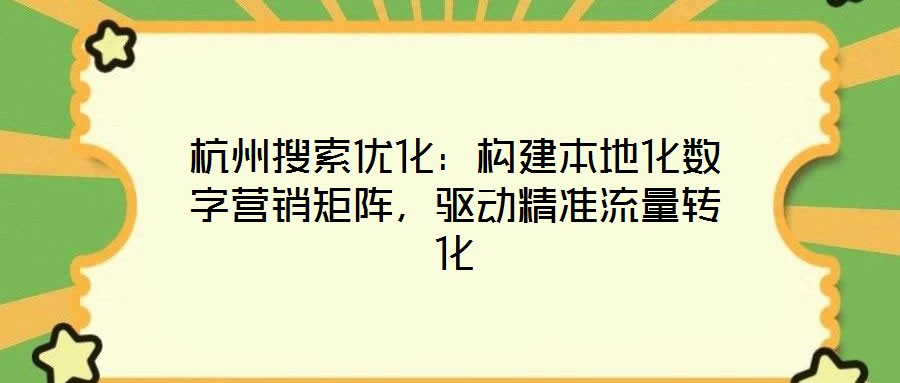 杭州搜索優(yōu)化：構(gòu)建本地化數(shù)字營(yíng)銷矩陣，驅(qū)動(dòng)精準(zhǔn)流量轉(zhuǎn)化