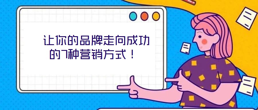  讓你的品牌走向成功的7種營銷方式！