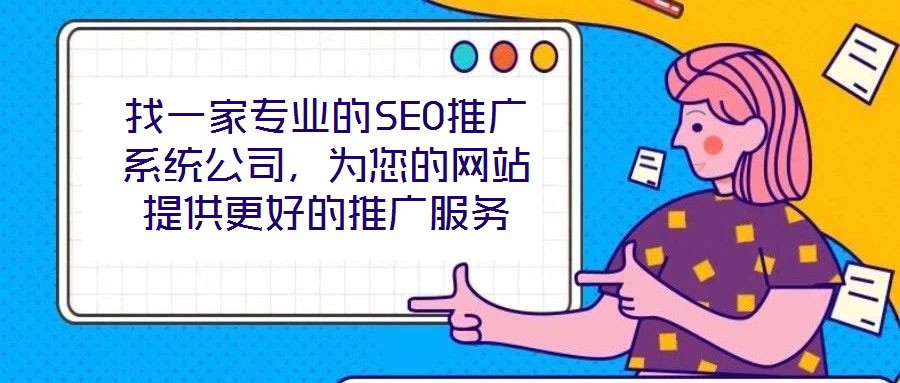 找一家專業(yè)的SEO推廣系統(tǒng)公司，為您的網(wǎng)站提供更好的推廣服務(wù)