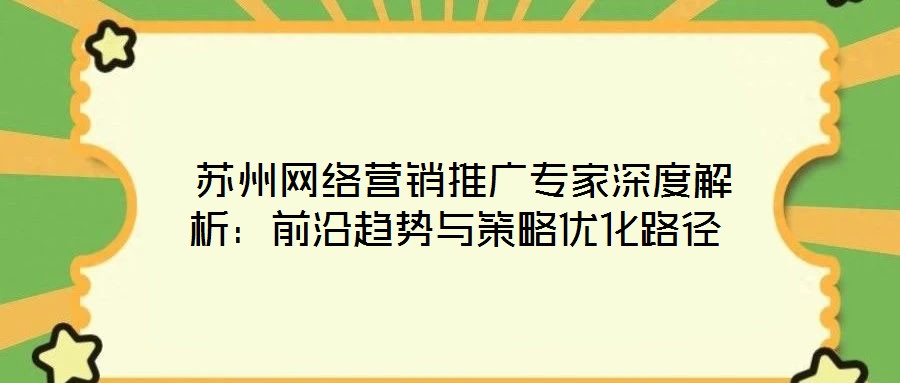  蘇州網(wǎng)絡營銷推廣專家深度解析：前沿趨勢與策略優(yōu)化路徑
