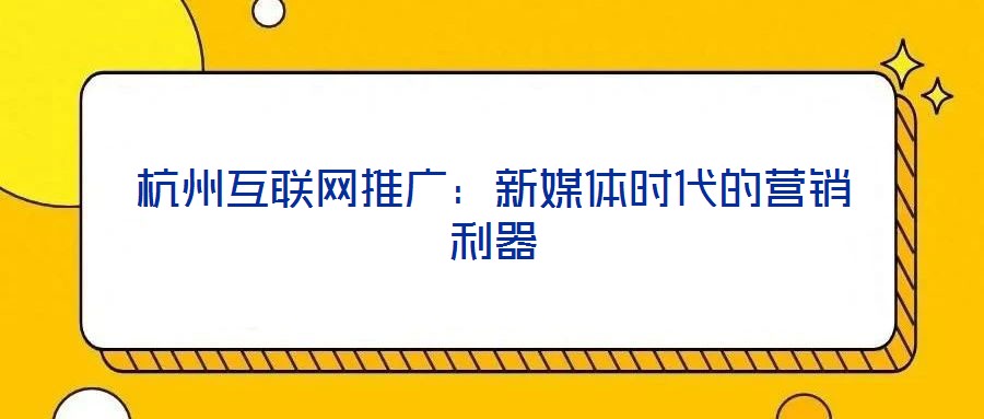 杭州互聯(lián)網(wǎng)推廣：新媒體時(shí)代的營銷利器