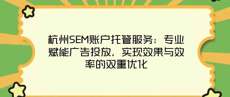 杭州SEM賬戶托管服務(wù)：專業(yè)賦能廣告投放，實現(xiàn)效果與效率的雙重優(yōu)化