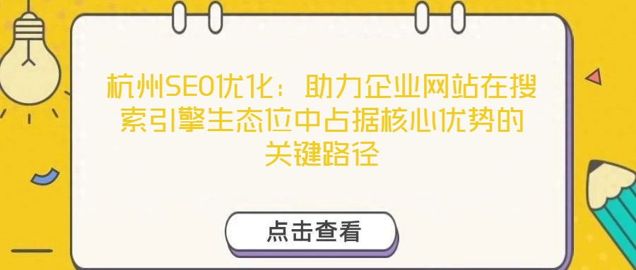 杭州SEO優(yōu)化：助力企業(yè)網(wǎng)站在搜索引擎生態(tài)位中占據(jù)核心優(yōu)勢的關鍵路徑