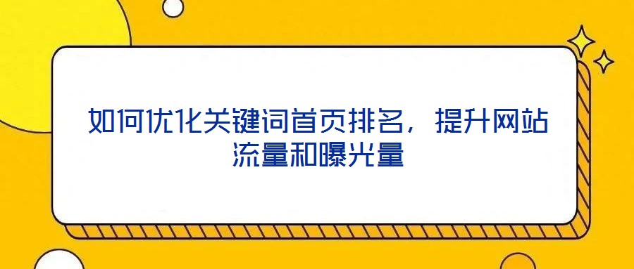 如何優(yōu)化關(guān)鍵詞首頁(yè)排名，提升網(wǎng)站流量和曝光量