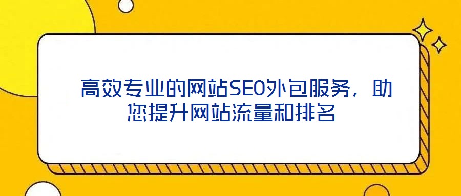 高效專業(yè)的網(wǎng)站SEO外包服務，助您提升網(wǎng)站流量和排名