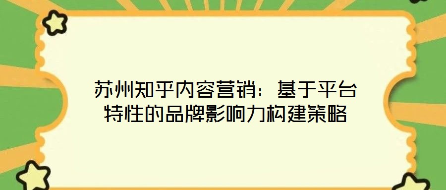 蘇州知乎內(nèi)容營(yíng)銷(xiāo)：基于平臺(tái)特性的品牌影響力構(gòu)建策略