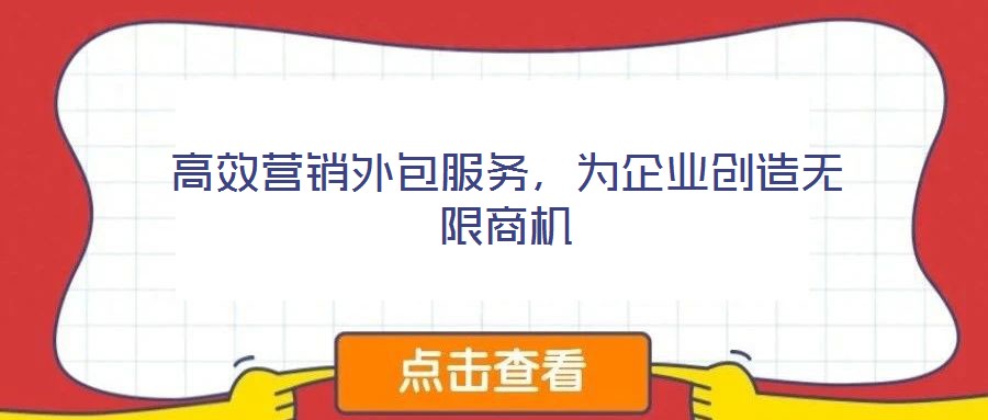 高效營銷外包服務(wù)，為企業(yè)創(chuàng)造無限商機(jī)