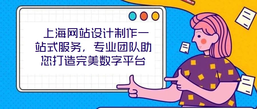  上海網(wǎng)站設(shè)計(jì)制作一站式服務(wù)，專業(yè)團(tuán)隊(duì)助您打造完美數(shù)字平臺(tái)