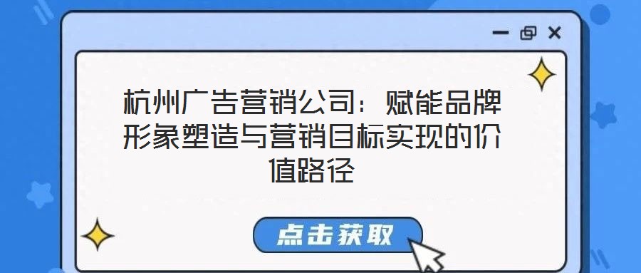 杭州廣告營(yíng)銷公司：賦能品牌形象塑造與營(yíng)銷目標(biāo)實(shí)現(xiàn)的價(jià)值路徑