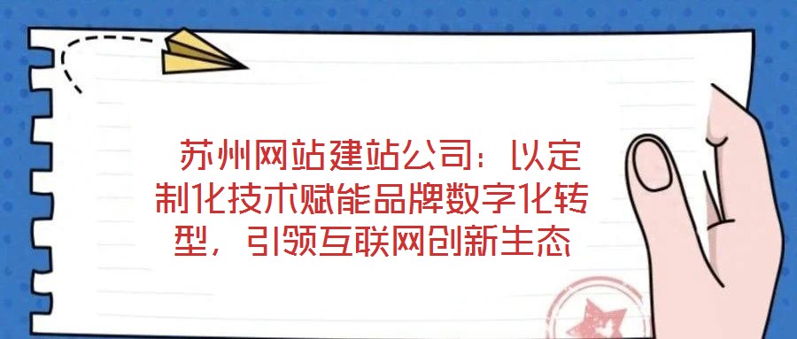  蘇州網(wǎng)站建站公司：以定制化技術(shù)賦能品牌數(shù)字化轉(zhuǎn)型，引領(lǐng)互聯(lián)網(wǎng)創(chuàng)新生態(tài)