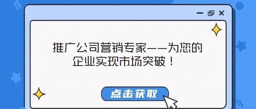  推廣公司營銷專家——為您的企業(yè)實(shí)現(xiàn)市場突破！