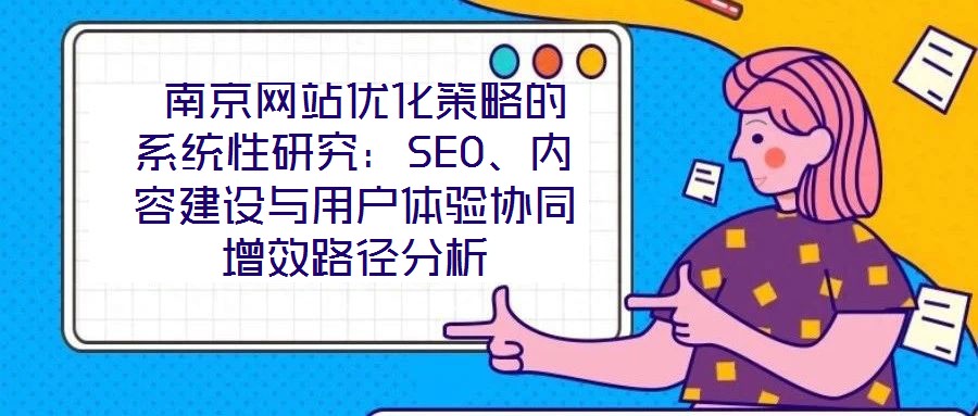  南京網(wǎng)站優(yōu)化策略的系統(tǒng)性研究：SEO、內(nèi)容建設與用戶體驗協(xié)同增效路徑分析