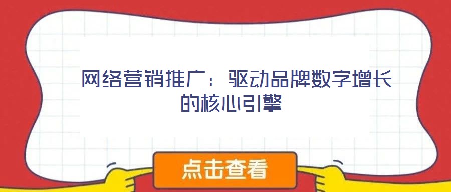  網(wǎng)絡(luò)營(yíng)銷(xiāo)推廣：驅(qū)動(dòng)品牌數(shù)字增長(zhǎng)的核心引擎