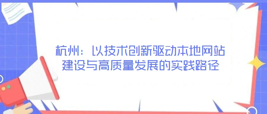杭州：以技術創(chuàng)新驅動本地網站建設與高質量發(fā)展的實踐路徑