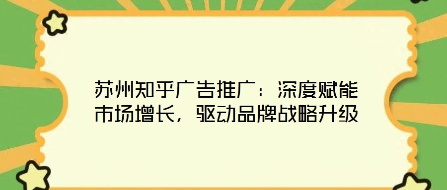蘇州知乎廣告推廣：深度賦能市場增長，驅(qū)動(dòng)品牌戰(zhàn)略升級(jí)