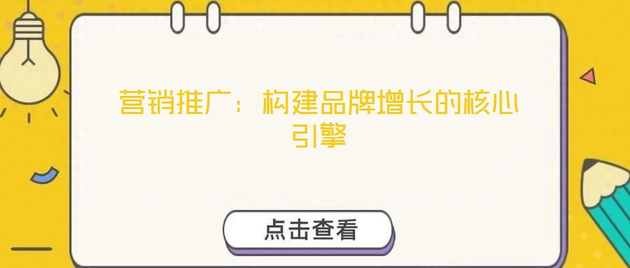 營銷推廣：構(gòu)建品牌增長的核心引擎