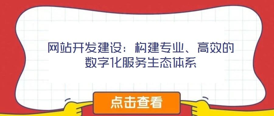 網(wǎng)站開(kāi)發(fā)建設(shè)：構(gòu)建專業(yè)、高效的數(shù)字化服務(wù)生態(tài)體系