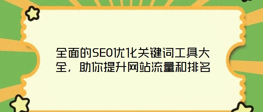 全面的SEO優(yōu)化關(guān)鍵詞工具大全，助你提升網(wǎng)站流量和排名