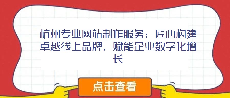 杭州專業(yè)網站制作服務：匠心構建卓越線上品牌，賦能企業(yè)數字化增長
