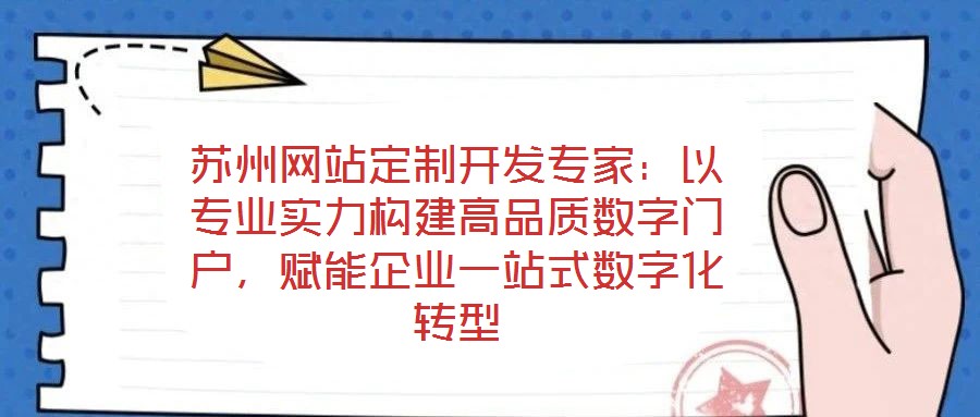 蘇州網(wǎng)站定制開發(fā)專家：以專業(yè)實力構(gòu)建高品質(zhì)數(shù)字門戶，賦能企業(yè)一站式數(shù)字化轉(zhuǎn)型