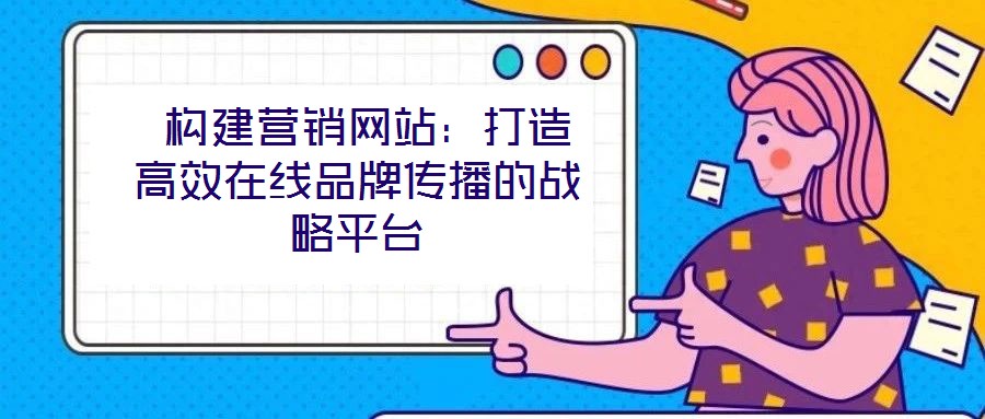  構建營銷網(wǎng)站：打造高效在線品牌傳播的戰(zhàn)略平臺