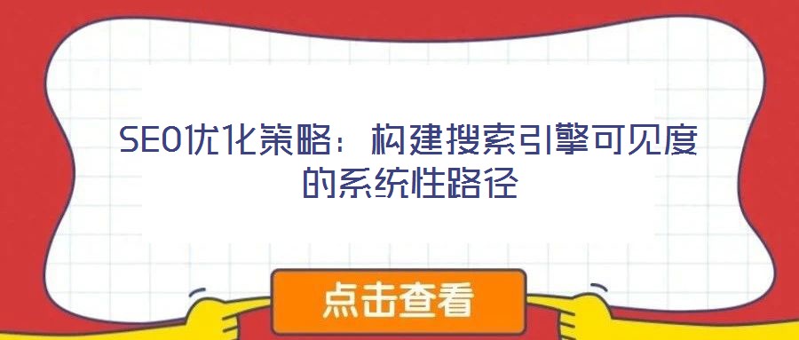 SEO優(yōu)化策略：構(gòu)建搜索引擎可見度的系統(tǒng)性路徑