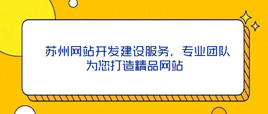  蘇州網(wǎng)站開發(fā)建設(shè)服務(wù)，專業(yè)團(tuán)隊(duì)為您打造精品網(wǎng)站