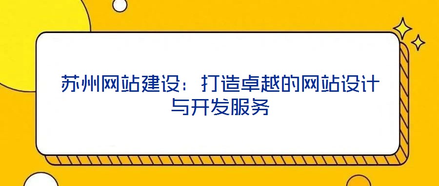 蘇州網站建設：打造卓越的網站設計與開發(fā)服務