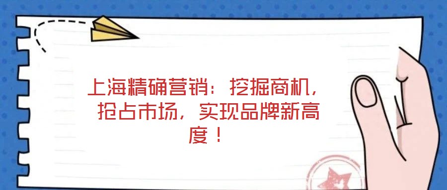 上海精確營銷：挖掘商機，搶占市場，實現(xiàn)品牌新高度！