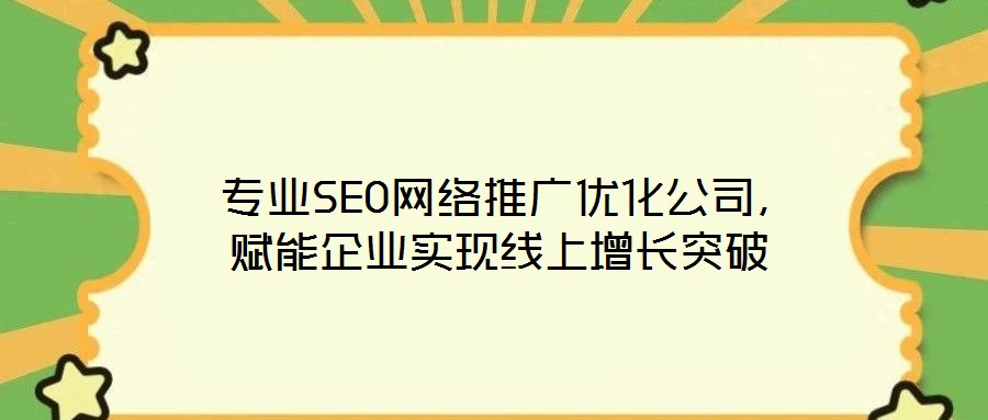  專業(yè)SEO網(wǎng)絡(luò)推廣優(yōu)化公司，賦能企業(yè)實(shí)現(xiàn)線上增長突破