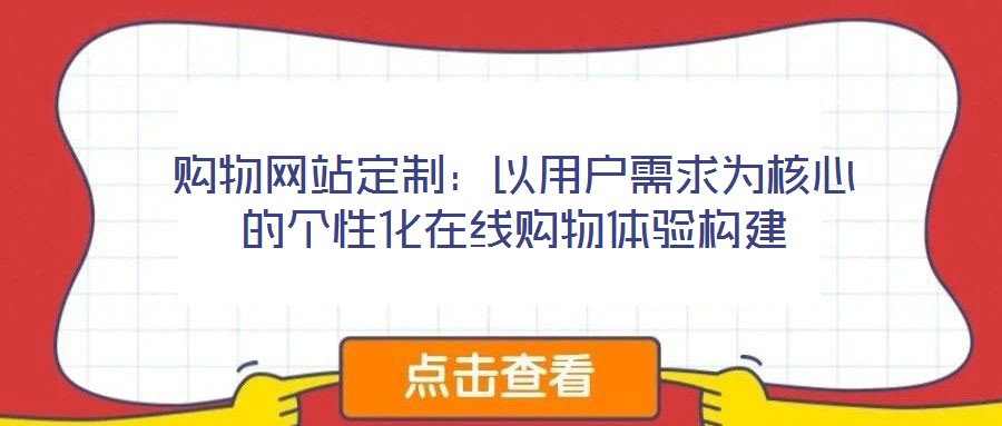 購物網(wǎng)站定制：以用戶需求為核心的個性化在線購物體驗構(gòu)建