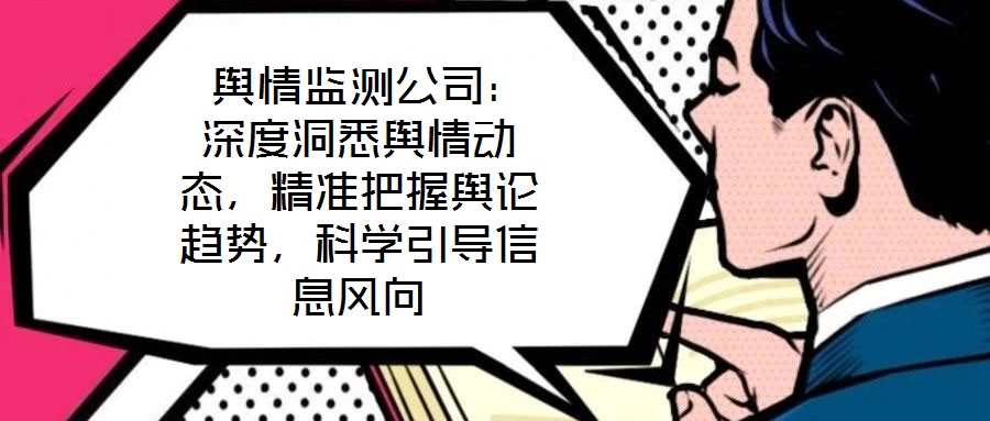  輿情監(jiān)測公司：深度洞悉輿情動態(tài)，精準把握輿論趨勢，科學引導信息風向